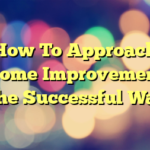 How To Approach Home Improvement The Successful Way