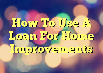 How To Use A Loan For Home Improvements