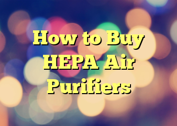 How to Buy HEPA Air Purifiers