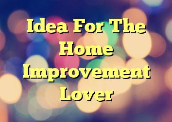 Idea For The Home Improvement Lover