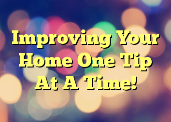 Improving Your Home One Tip At A Time!