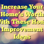 Increase Your Home’s Worth With These Home Improvement Ideas