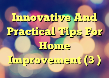 Innovative And Practical Tips For Home Improvement (3 )