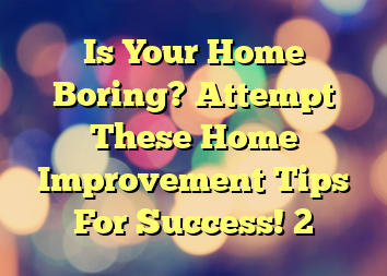 Is Your Home Boring? Attempt These Home Improvement Tips For Success! 2