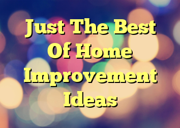 Just The Best Of Home Improvement Ideas