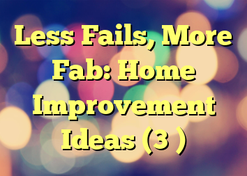 Less Fails, More Fab: Home Improvement Ideas (3 )