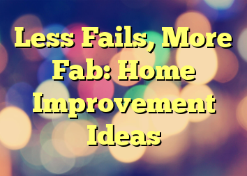 Less Fails, More Fab: Home Improvement Ideas