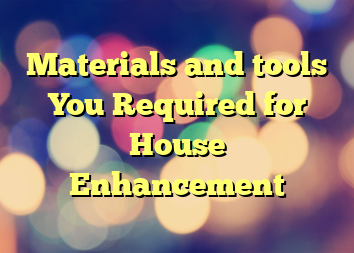 Materials and tools You Required for House Enhancement