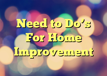 Need to Do’s For Home Improvement