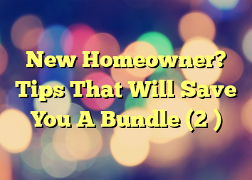 New Homeowner? Tips That Will Save You A Bundle (2 )