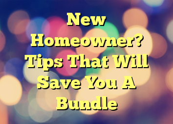 New Homeowner? Tips That Will Save You A Bundle