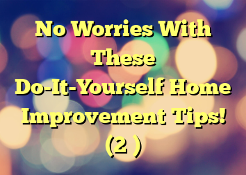 No Worries With These Do-It-Yourself Home Improvement Tips! (2 )