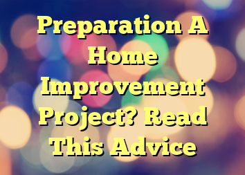 Preparation A Home Improvement Project? Read This Advice