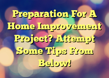 Preparation For A Home Improvement Project? Attempt Some Tips From Below!