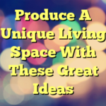 Produce A Unique Living Space With These Great Ideas