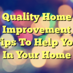 Quality Home Improvement Tips To Help You In Your Home