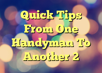 Quick Tips From One Handyman To Another 2