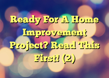 Ready For A Home Improvement Project? Read This First! (2)