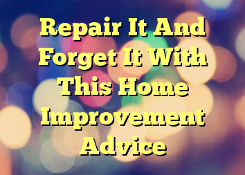 Repair It And Forget It With This Home Improvement Advice