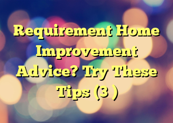 Requirement Home Improvement Advice? Try These Tips (3 )