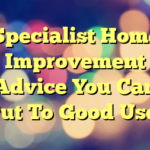 Specialist Home Improvement Advice You Can Put To Good Use!