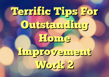 Terrific Tips For Outstanding Home Improvement Work 2