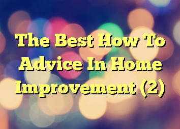 The Best How To Advice In Home Improvement (2)