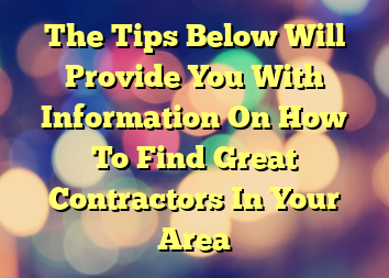 The Tips Below Will Provide You With Information On How To Find Great Contractors In Your Area