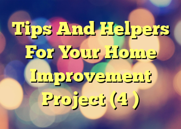 Tips And Helpers For Your Home Improvement Project (4 )