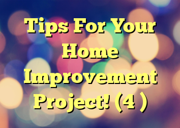 Tips For Your Home Improvement Project! (4 )