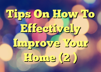 Tips On How To Effectively Improve Your Home (2 )