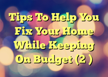 Tips To Help You Fix Your Home While Keeping On Budget (2 )