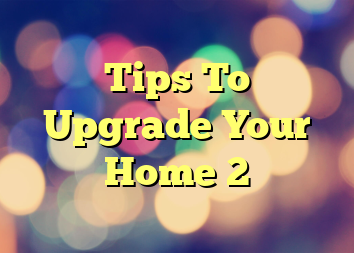 Tips To Upgrade Your Home 2