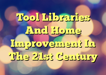 Tool Libraries And Home Improvement In The 21st Century