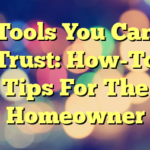 Tools You Can Trust: How-To Tips For The Homeowner