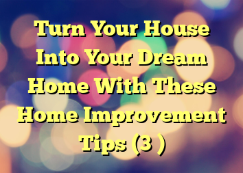 Turn Your House Into Your Dream Home With These Home Improvement Tips (3 )