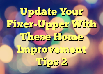 Update Your Fixer-Upper With These Home Improvement Tips 2