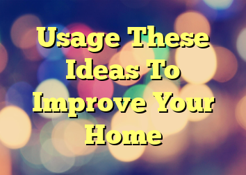 Usage These Ideas To Improve Your Home