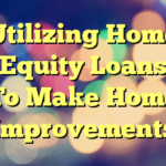 Utilizing Home Equity Loans To Make Home Improvements