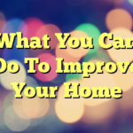 What You Can Do To Improve Your Home