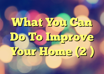 What You Can Do To Improve Your Home (2 )