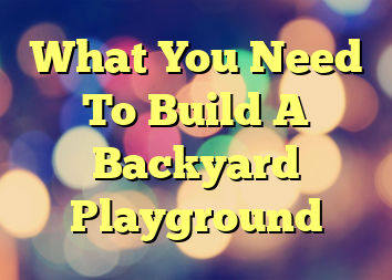 What You Need To Build A Backyard Playground