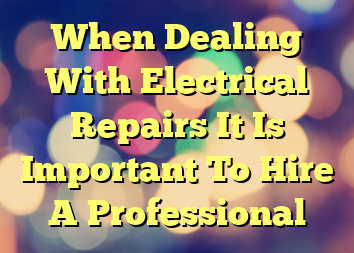 When Dealing With Electrical Repairs It Is Important To Hire A Professional