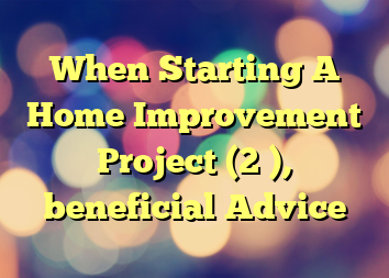 When Starting A Home Improvement Project (2 ), beneficial Advice