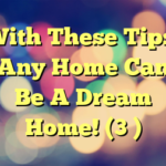 With These Tips, Any Home Can Be A Dream Home! (3 )