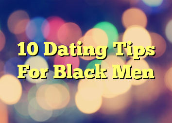 10 Dating Tips For Black Men