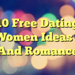 10 Free Dating Women Ideas – And Romance