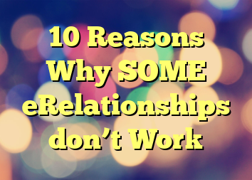 10 Reasons Why SOME eRelationships don’t Work