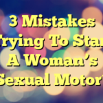 3 Mistakes Trying To Start A Woman’s Sexual Motor?