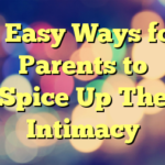 5 Easy Ways for Parents to Spice Up The Intimacy